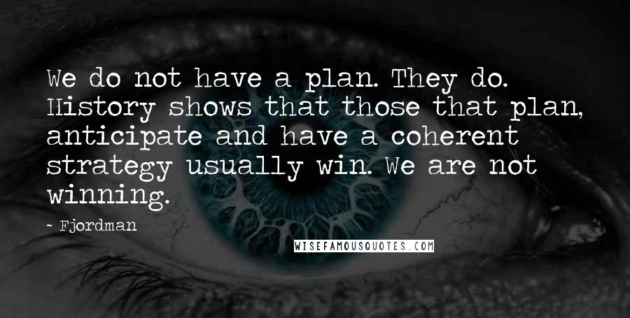 Fjordman Quotes: We do not have a plan. They do. History shows that those that plan, anticipate and have a coherent strategy usually win. We are not winning.