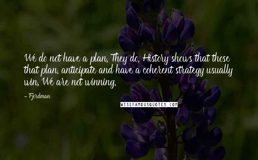 Fjordman Quotes: We do not have a plan. They do. History shows that those that plan, anticipate and have a coherent strategy usually win. We are not winning.