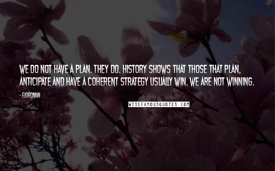 Fjordman Quotes: We do not have a plan. They do. History shows that those that plan, anticipate and have a coherent strategy usually win. We are not winning.