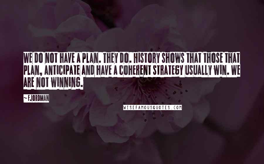Fjordman Quotes: We do not have a plan. They do. History shows that those that plan, anticipate and have a coherent strategy usually win. We are not winning.