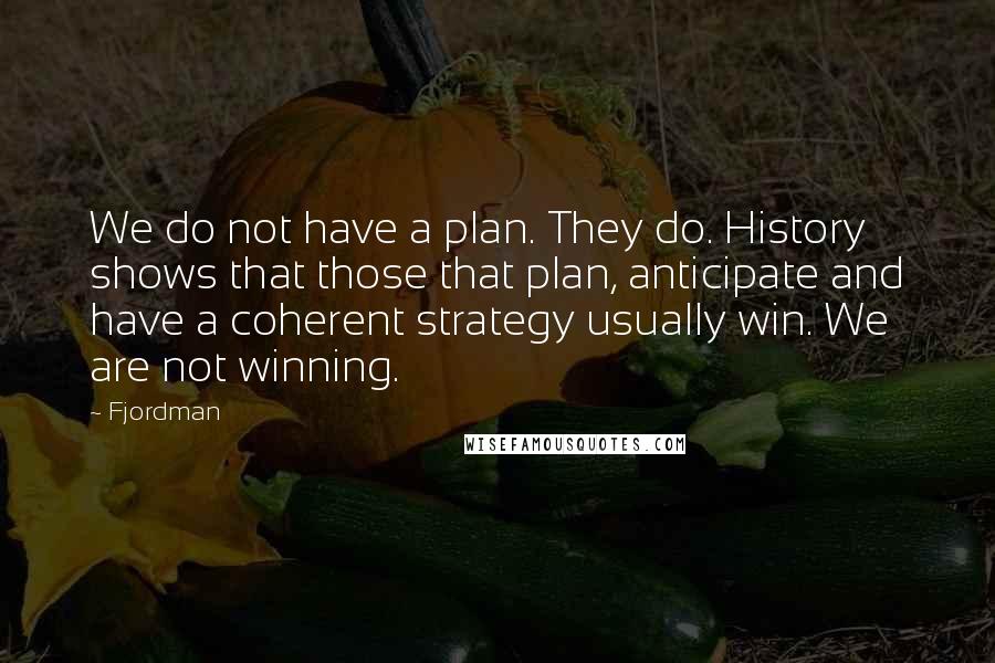 Fjordman Quotes: We do not have a plan. They do. History shows that those that plan, anticipate and have a coherent strategy usually win. We are not winning.