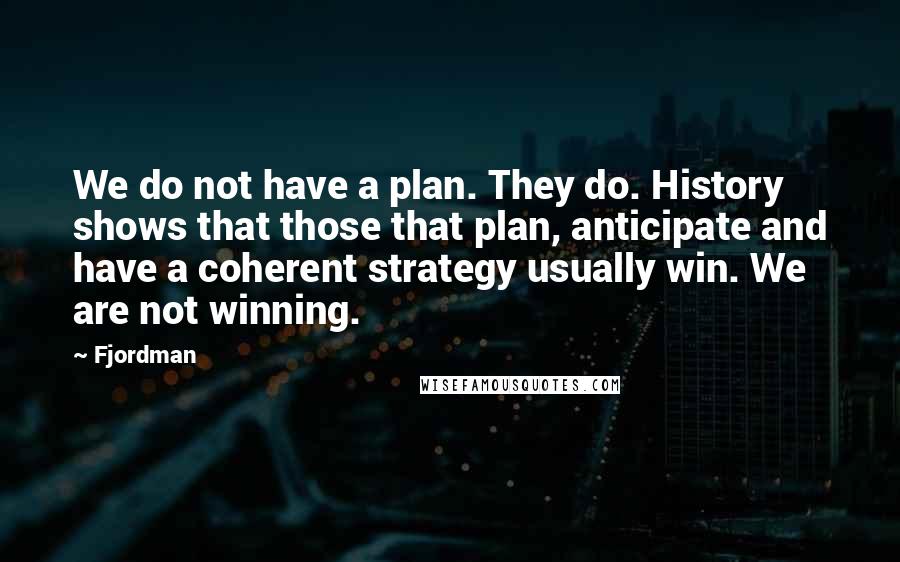 Fjordman Quotes: We do not have a plan. They do. History shows that those that plan, anticipate and have a coherent strategy usually win. We are not winning.