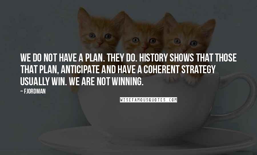Fjordman Quotes: We do not have a plan. They do. History shows that those that plan, anticipate and have a coherent strategy usually win. We are not winning.