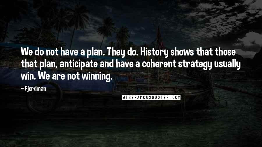 Fjordman Quotes: We do not have a plan. They do. History shows that those that plan, anticipate and have a coherent strategy usually win. We are not winning.