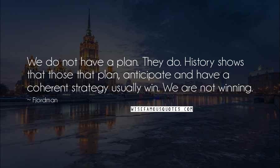 Fjordman Quotes: We do not have a plan. They do. History shows that those that plan, anticipate and have a coherent strategy usually win. We are not winning.