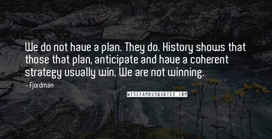 Fjordman Quotes: We do not have a plan. They do. History shows that those that plan, anticipate and have a coherent strategy usually win. We are not winning.