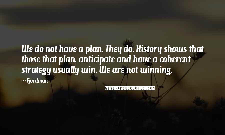 Fjordman Quotes: We do not have a plan. They do. History shows that those that plan, anticipate and have a coherent strategy usually win. We are not winning.