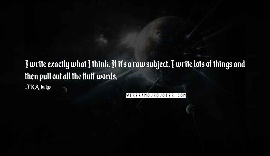 FKA Twigs Quotes: I write exactly what I think. If it's a raw subject, I write lots of things and then pull out all the fluff words.