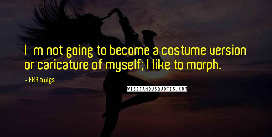 FKA Twigs Quotes: I'm not going to become a costume version or caricature of myself; I like to morph.