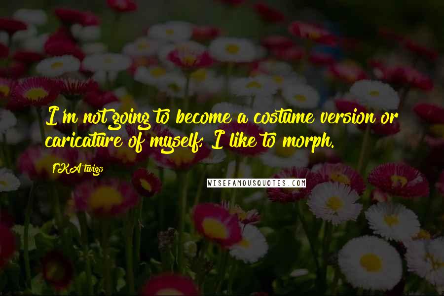 FKA Twigs Quotes: I'm not going to become a costume version or caricature of myself; I like to morph.