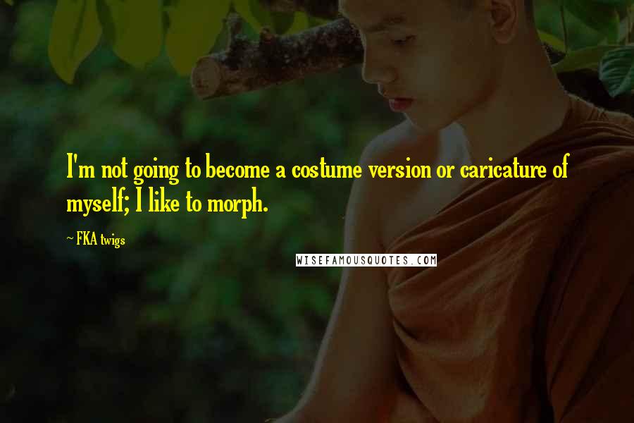 FKA Twigs Quotes: I'm not going to become a costume version or caricature of myself; I like to morph.