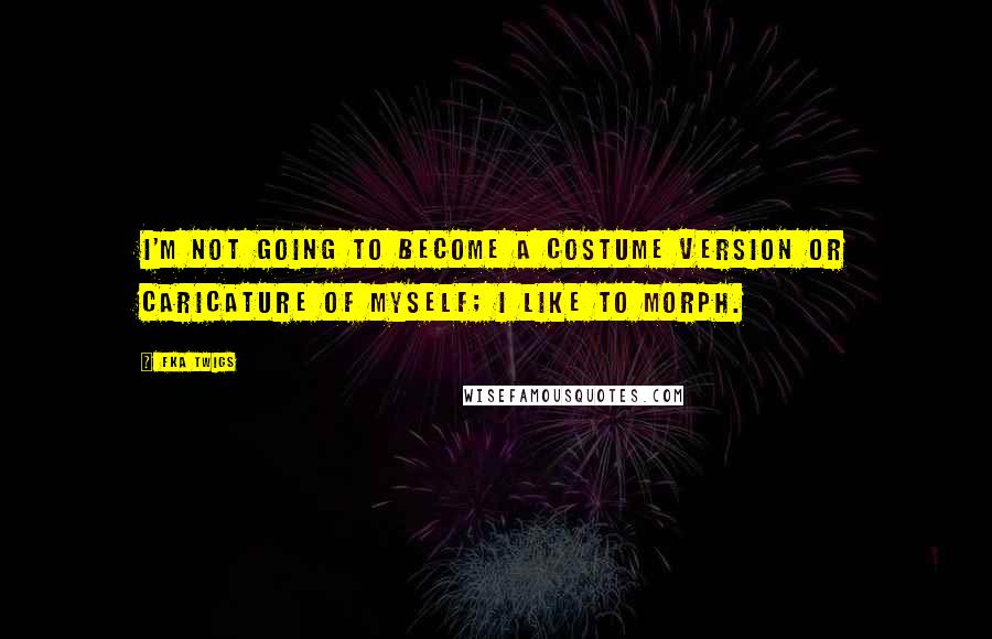 FKA Twigs Quotes: I'm not going to become a costume version or caricature of myself; I like to morph.