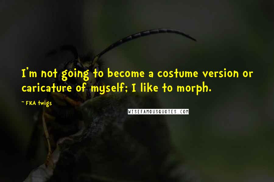 FKA Twigs Quotes: I'm not going to become a costume version or caricature of myself; I like to morph.