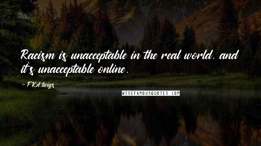 FKA Twigs Quotes: Racism is unacceptable in the real world, and it's unacceptable online.