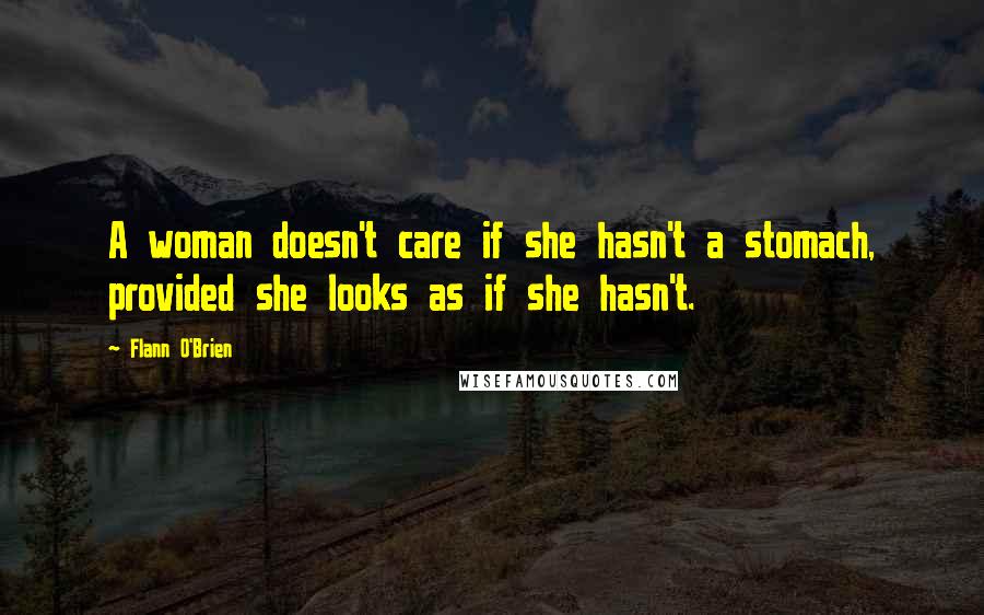 Flann O'Brien Quotes: A woman doesn't care if she hasn't a stomach, provided she looks as if she hasn't.