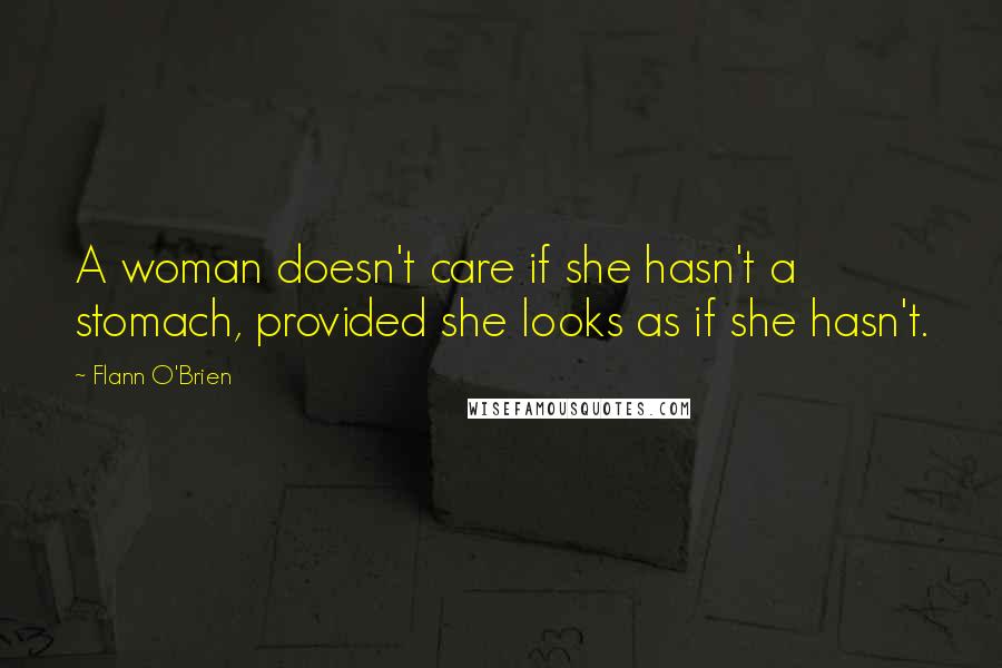 Flann O'Brien Quotes: A woman doesn't care if she hasn't a stomach, provided she looks as if she hasn't.