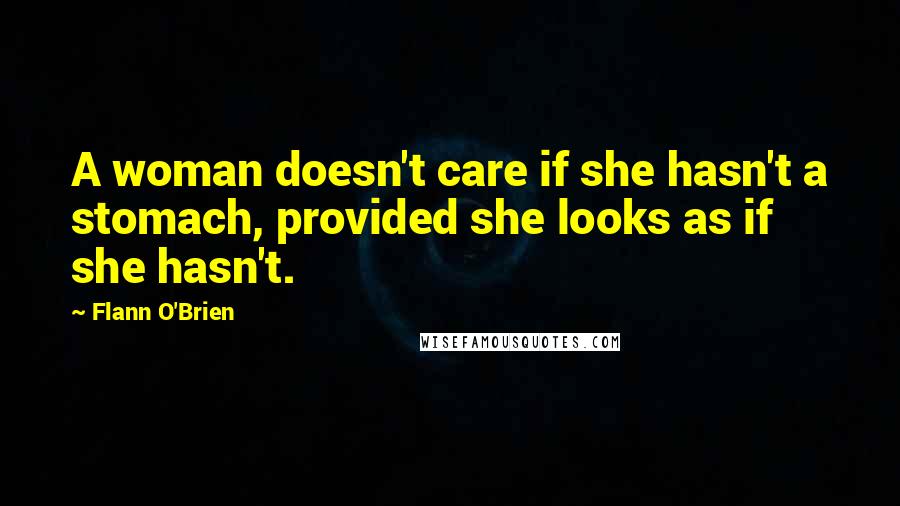 Flann O'Brien Quotes: A woman doesn't care if she hasn't a stomach, provided she looks as if she hasn't.