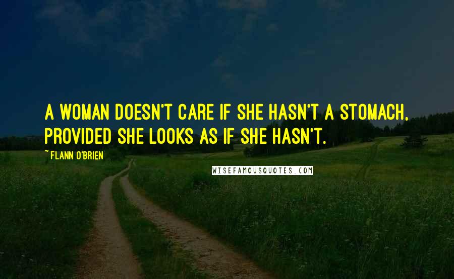 Flann O'Brien Quotes: A woman doesn't care if she hasn't a stomach, provided she looks as if she hasn't.