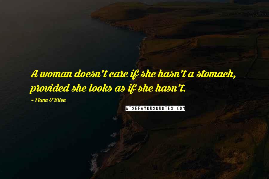 Flann O'Brien Quotes: A woman doesn't care if she hasn't a stomach, provided she looks as if she hasn't.