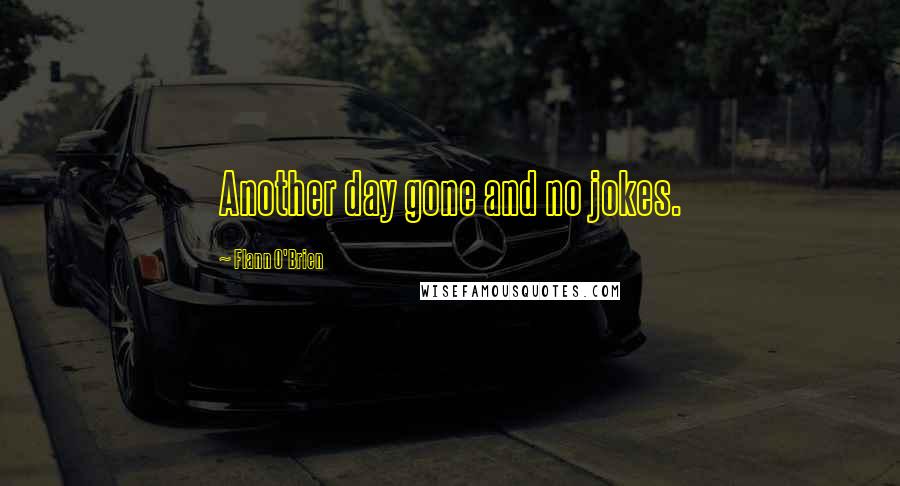 Flann O'Brien Quotes: Another day gone and no jokes.
