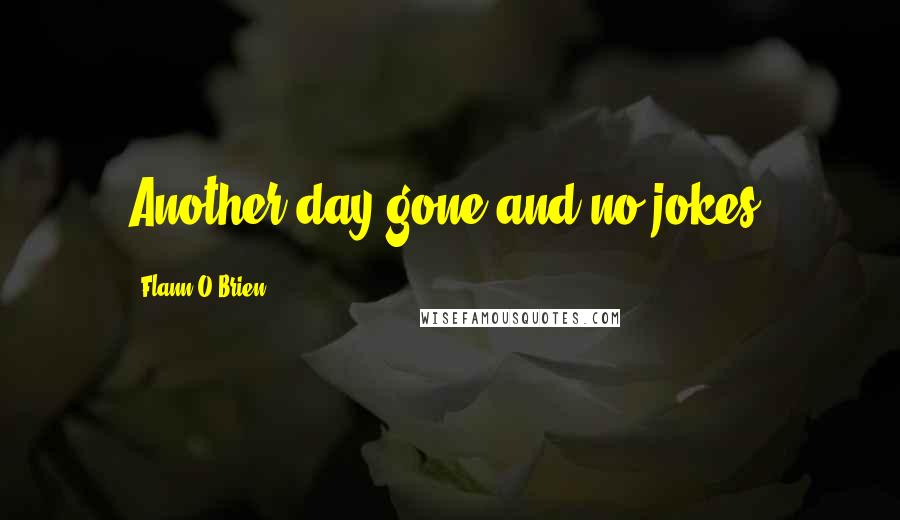Flann O'Brien Quotes: Another day gone and no jokes.