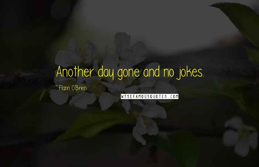 Flann O'Brien Quotes: Another day gone and no jokes.