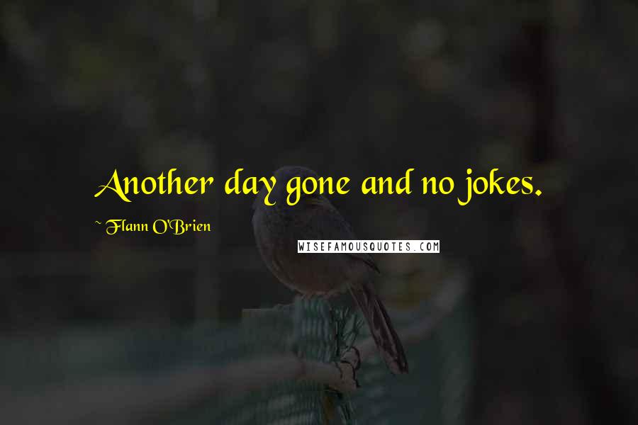 Flann O'Brien Quotes: Another day gone and no jokes.