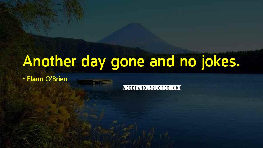 Flann O'Brien Quotes: Another day gone and no jokes.
