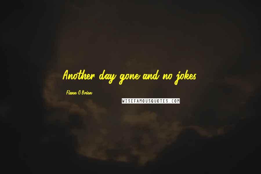 Flann O'Brien Quotes: Another day gone and no jokes.