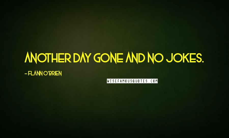 Flann O'Brien Quotes: Another day gone and no jokes.