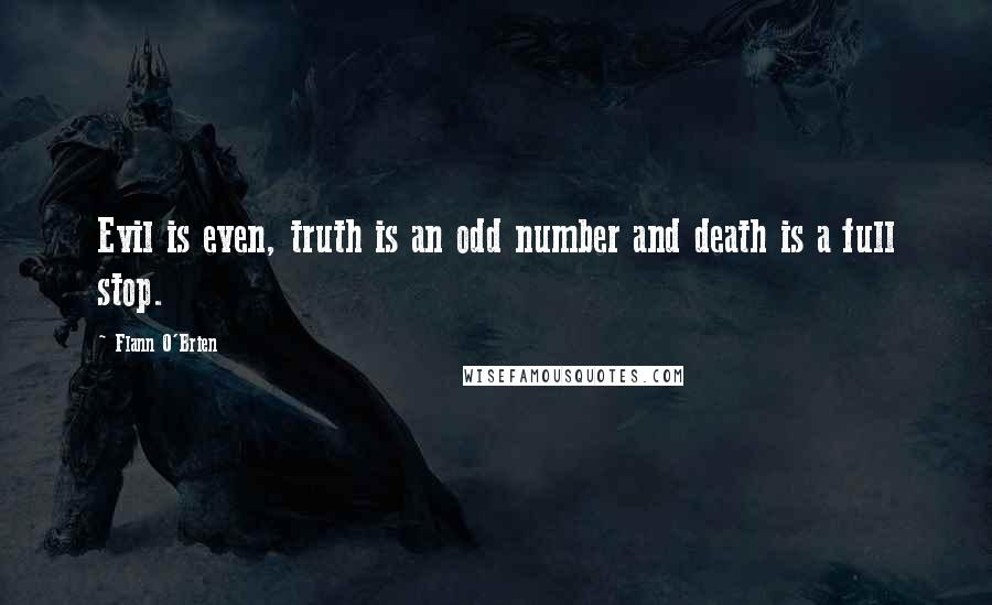 Flann O'Brien Quotes: Evil is even, truth is an odd number and death is a full stop.