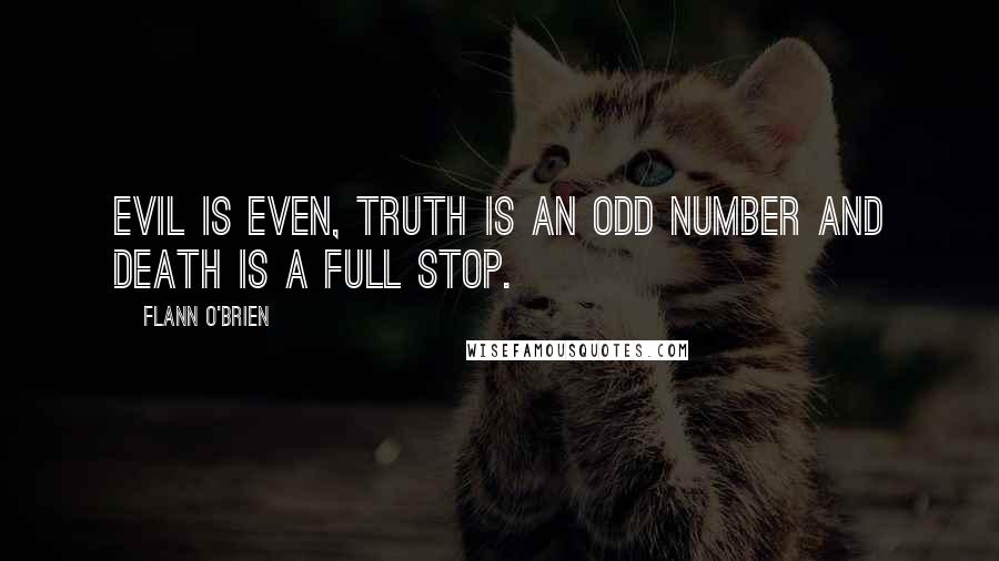 Flann O'Brien Quotes: Evil is even, truth is an odd number and death is a full stop.