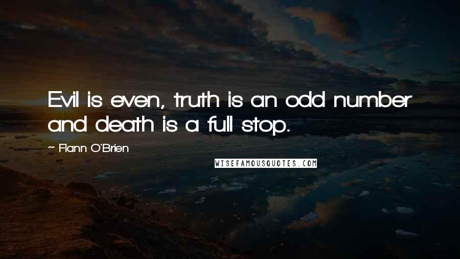 Flann O'Brien Quotes: Evil is even, truth is an odd number and death is a full stop.