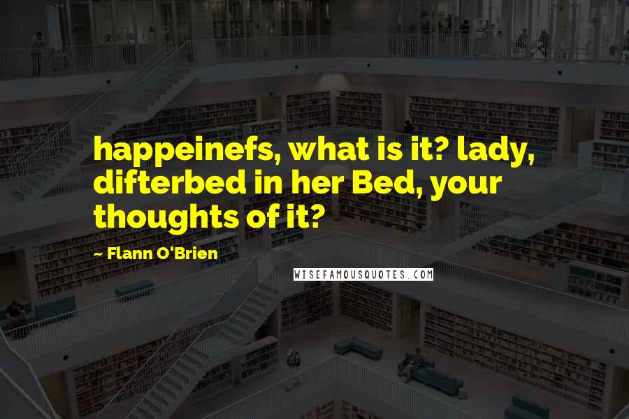 Flann O'Brien Quotes: happeinefs, what is it? lady, difterbed in her Bed, your thoughts of it?