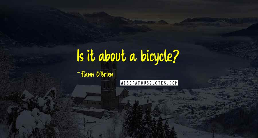 Flann O'Brien Quotes: Is it about a bicycle?