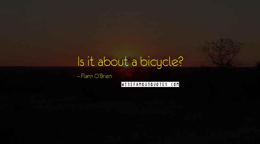 Flann O'Brien Quotes: Is it about a bicycle?