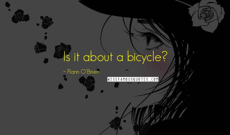 Flann O'Brien Quotes: Is it about a bicycle?