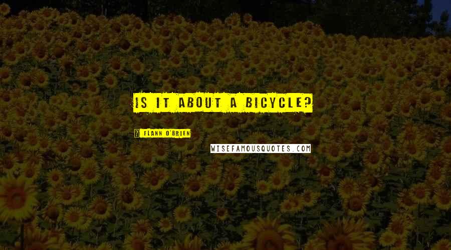 Flann O'Brien Quotes: Is it about a bicycle?