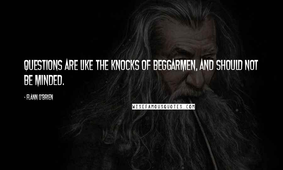 Flann O'Brien Quotes: Questions are like the knocks of beggarmen, and should not be minded.