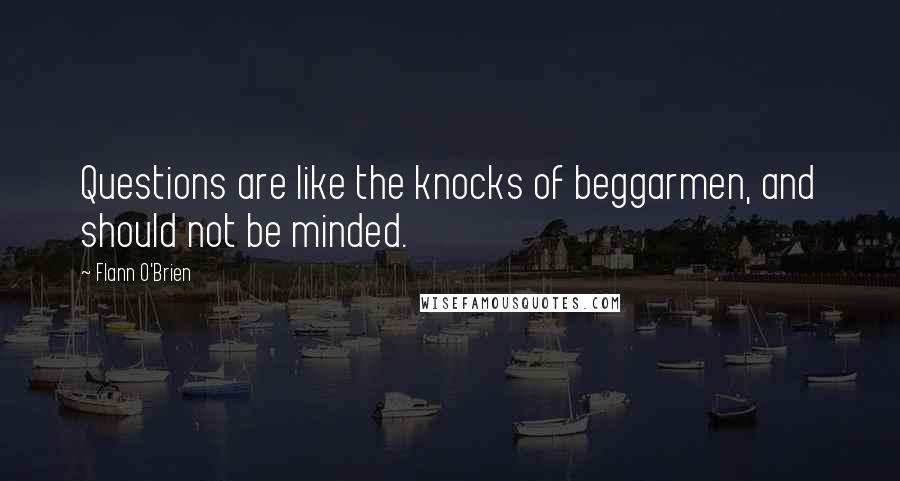 Flann O'Brien Quotes: Questions are like the knocks of beggarmen, and should not be minded.