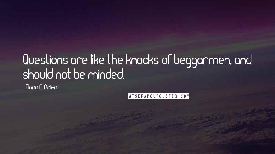 Flann O'Brien Quotes: Questions are like the knocks of beggarmen, and should not be minded.