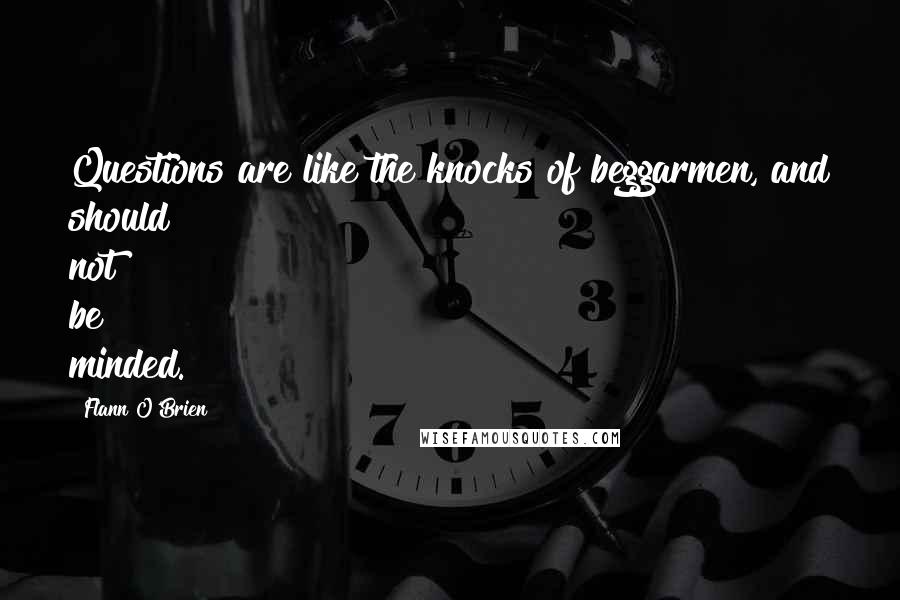 Flann O'Brien Quotes: Questions are like the knocks of beggarmen, and should not be minded.