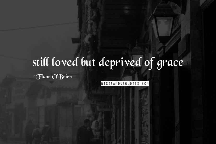 Flann O'Brien Quotes: still loved but deprived of grace