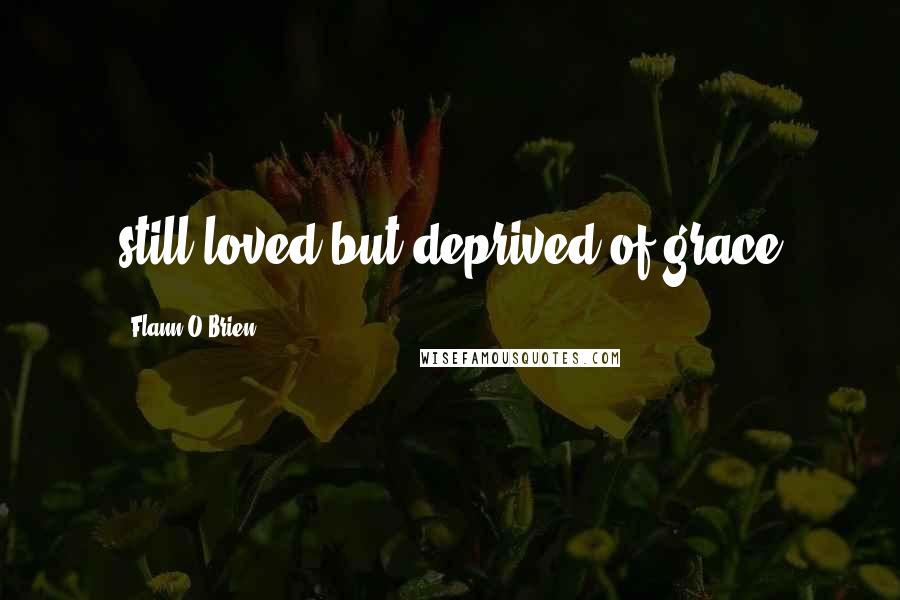 Flann O'Brien Quotes: still loved but deprived of grace