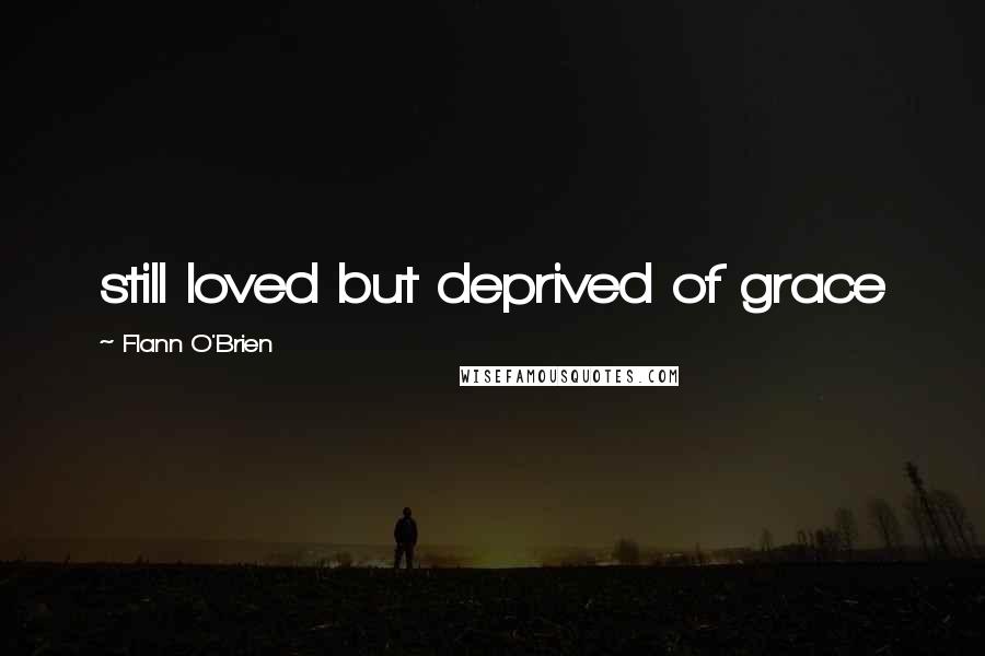 Flann O'Brien Quotes: still loved but deprived of grace