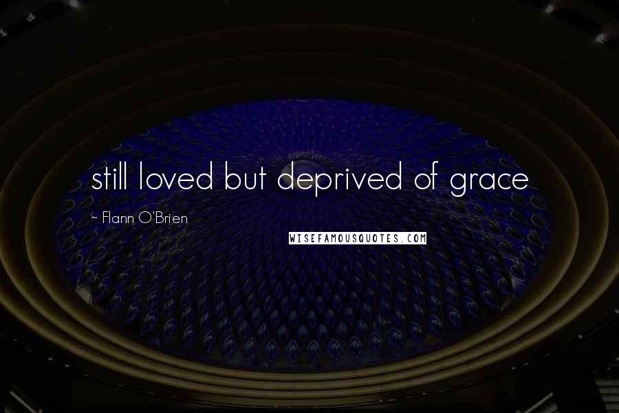 Flann O'Brien Quotes: still loved but deprived of grace