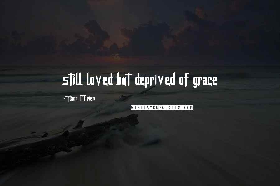 Flann O'Brien Quotes: still loved but deprived of grace