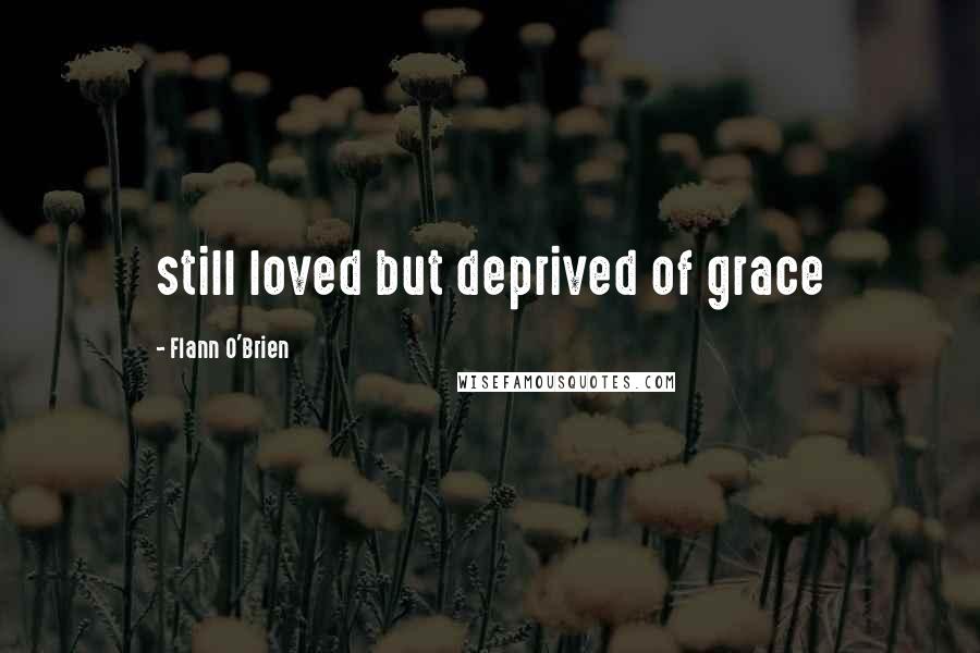 Flann O'Brien Quotes: still loved but deprived of grace