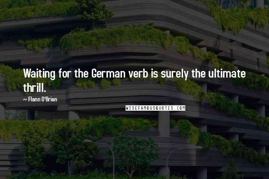 Flann O'Brien Quotes: Waiting for the German verb is surely the ultimate thrill.