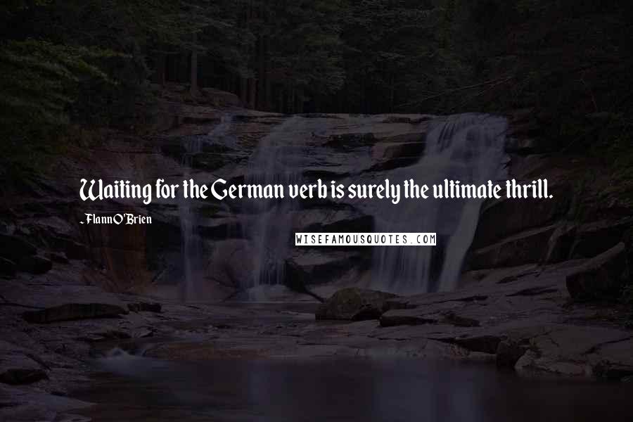 Flann O'Brien Quotes: Waiting for the German verb is surely the ultimate thrill.